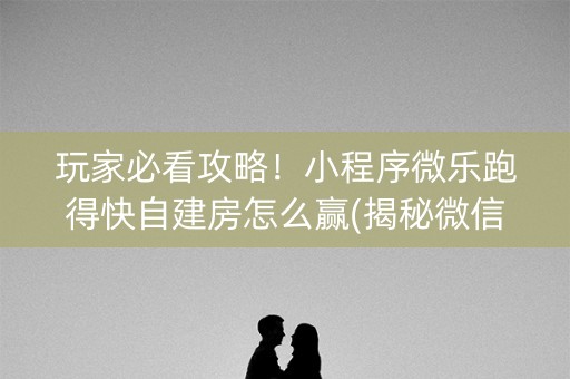 玩家必看攻略！小程序微乐跑得快自建房怎么赢(揭秘微信里最新神器下载)