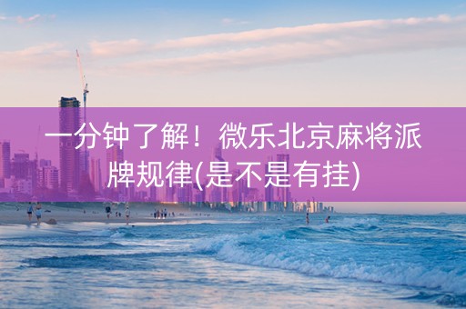 一分钟了解！微乐北京麻将派牌规律(是不是有挂)