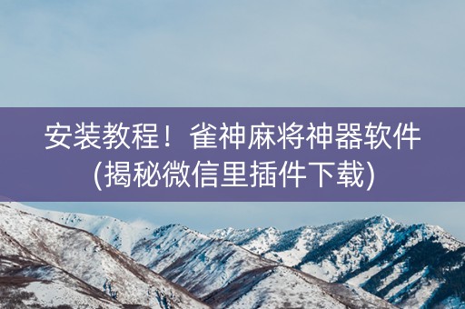 安装教程！雀神麻将神器软件(揭秘微信里插件下载)