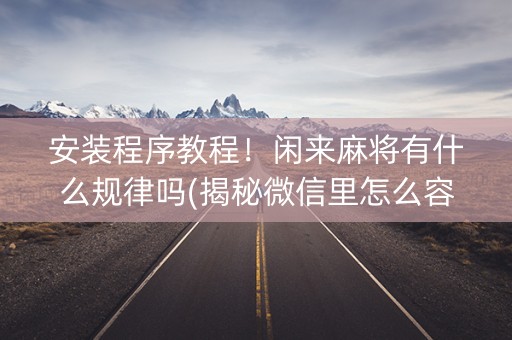 安装程序教程！闲来麻将有什么规律吗(揭秘微信里怎么容易赢)