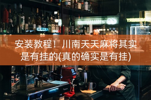 安装教程！川南天天麻将其实是有挂的(真的确实是有挂)