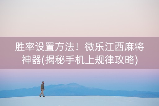 胜率设置方法！微乐江西麻将神器(揭秘手机上规律攻略)