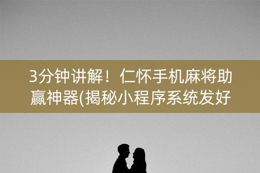 3分钟讲解！仁怀手机麻将助赢神器(揭秘小程序系统发好牌)