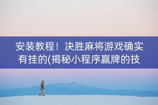 安装教程！决胜麻将游戏确实有挂的(揭秘小程序赢牌的技巧)