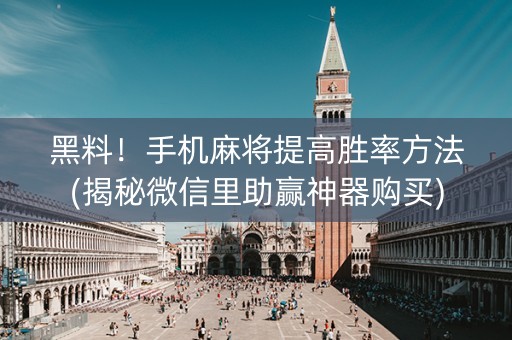 黑料！手机麻将提高胜率方法(揭秘微信里助赢神器购买)