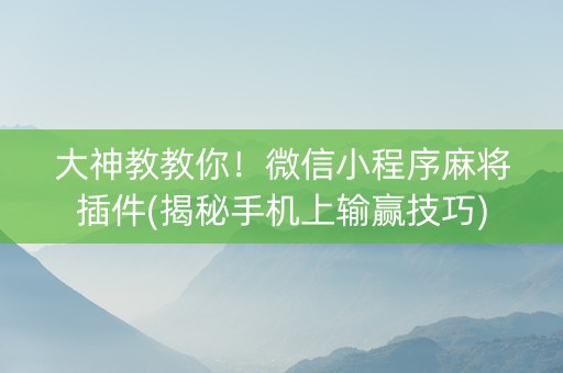 大神教教你！微信小程序麻将插件(揭秘手机上输赢技巧)