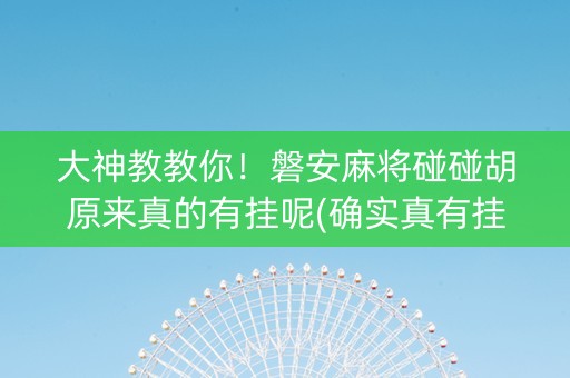 大神教教你！磐安麻将碰碰胡原来真的有挂呢(确实真有挂)