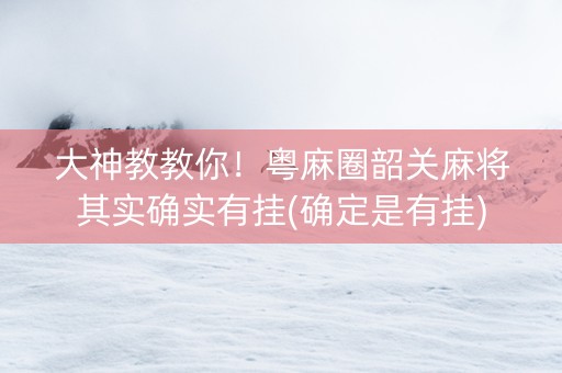 大神教教你！粤麻圈韶关麻将其实确实有挂(确定是有挂)