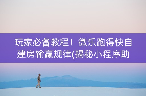 玩家必备教程！微乐跑得快自建房输赢规律(揭秘小程序助手软件)