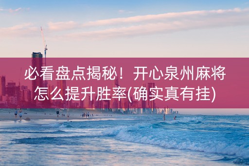 必看盘点揭秘！开心泉州麻将怎么提升胜率(确实真有挂)