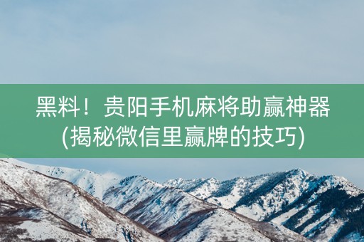 黑料！贵阳手机麻将助赢神器(揭秘微信里赢牌的技巧)