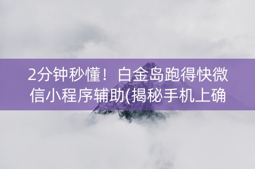 2分钟秒懂！白金岛跑得快微信小程序辅助(揭秘手机上确实有猫腻)