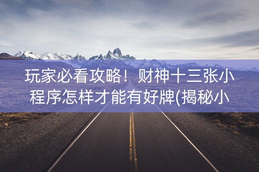玩家必看攻略！财神十三张小程序怎样才能有好牌(揭秘小程序提高胜率)
