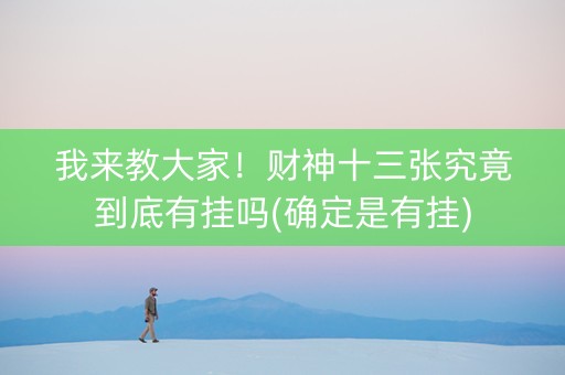 我来教大家！财神十三张究竟到底有挂吗(确定是有挂)