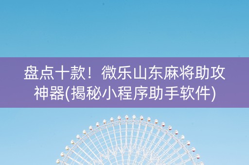 盘点十款！微乐山东麻将助攻神器(揭秘小程序助手软件)