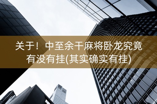 关于！中至余干麻将卧龙究竟有没有挂(其实确实有挂)