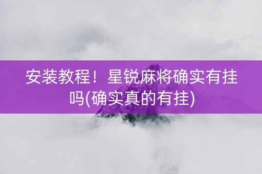 安装教程！星锐麻将确实有挂吗(确实真的有挂)