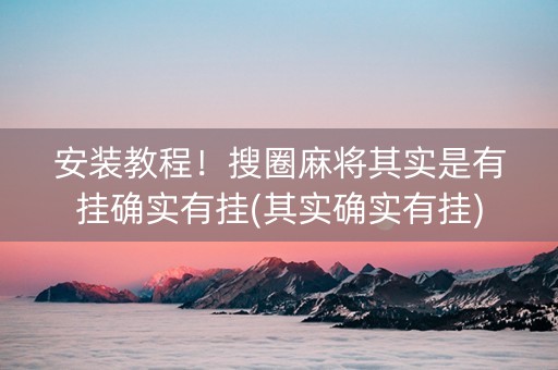 安装教程！搜圈麻将其实是有挂确实有挂(其实确实有挂)