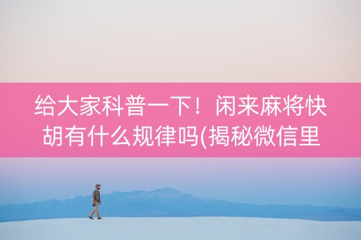 给大家科普一下！闲来麻将快胡有什么规律吗(揭秘微信里助手软件)