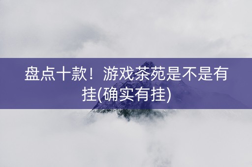 盘点十款！游戏茶苑是不是有挂(确实有挂)