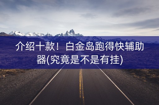 介绍十款！白金岛跑得快辅助器(究竟是不是有挂)