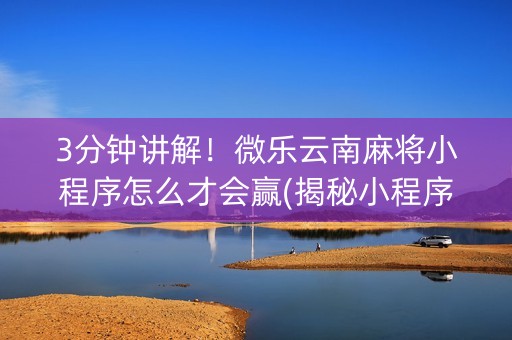 3分钟讲解！微乐云南麻将小程序怎么才会赢(揭秘小程序输赢规律)