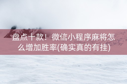 盘点十款！微信小程序麻将怎么增加胜率(确实真的有挂)