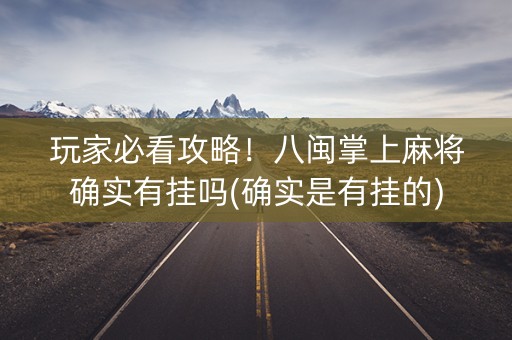 玩家必看攻略！八闽掌上麻将确实有挂吗(确实是有挂的)