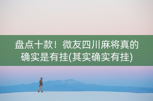 盘点十款！微友四川麻将真的确实是有挂(其实确实有挂)
