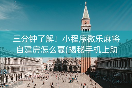 三分钟了解！小程序微乐麻将自建房怎么赢(揭秘手机上助赢软件)