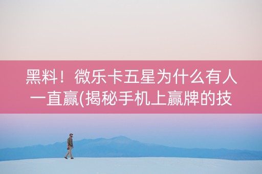 黑料！微乐卡五星为什么有人一直赢(揭秘手机上赢牌的技巧)