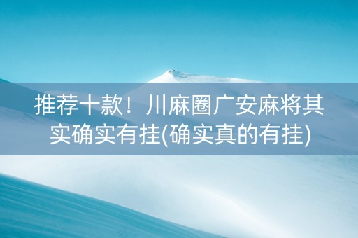 推荐十款！川麻圈广安麻将其实确实有挂(确实真的有挂)