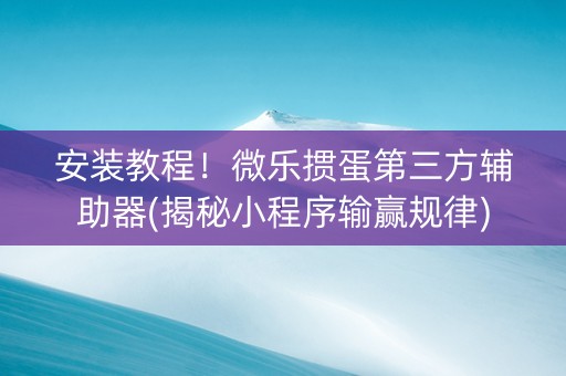 安装教程！微乐掼蛋第三方辅助器(揭秘小程序输赢规律)