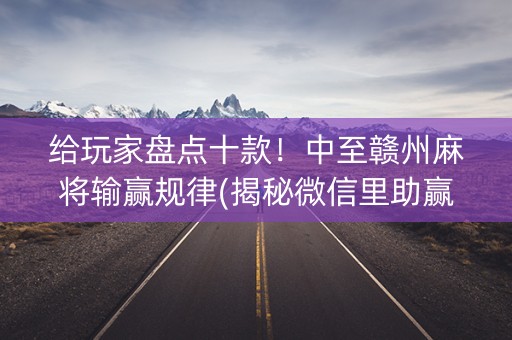 给玩家盘点十款！中至赣州麻将输赢规律(揭秘微信里助赢软件)