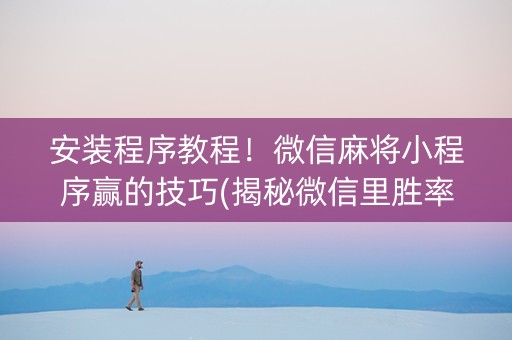 安装程序教程！微信麻将小程序赢的技巧(揭秘微信里胜率到哪调)