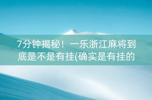 7分钟揭秘！一乐浙江麻将到底是不是有挂(确实是有挂的)