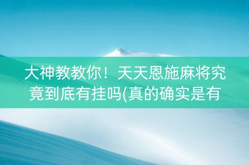 大神教教你！天天恩施麻将究竟到底有挂吗(真的确实是有挂)