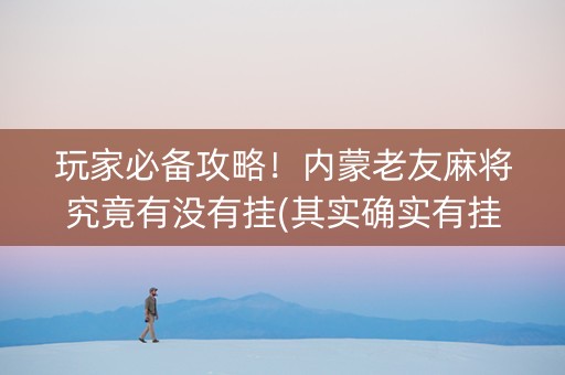 玩家必备攻略！内蒙老友麻将究竟有没有挂(其实确实有挂)