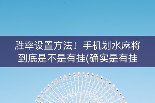 胜率设置方法！手机划水麻将到底是不是有挂(确实是有挂)