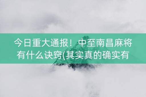 今日重大通报！中至南昌麻将有什么诀窍(其实真的确实有挂)