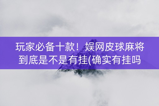 玩家必备十款！娱网皮球麻将到底是不是有挂(确实有挂吗)