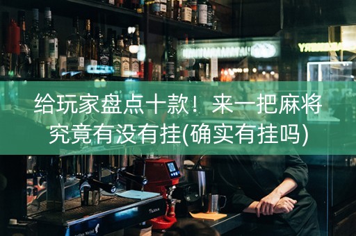 给玩家盘点十款！来一把麻将究竟有没有挂(确实有挂吗)