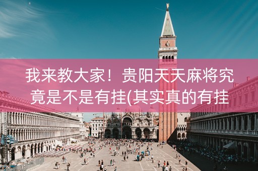 我来教大家！贵阳天天麻将究竟是不是有挂(其实真的有挂)