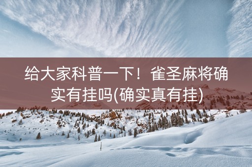 给大家科普一下！雀圣麻将确实有挂吗(确实真有挂)