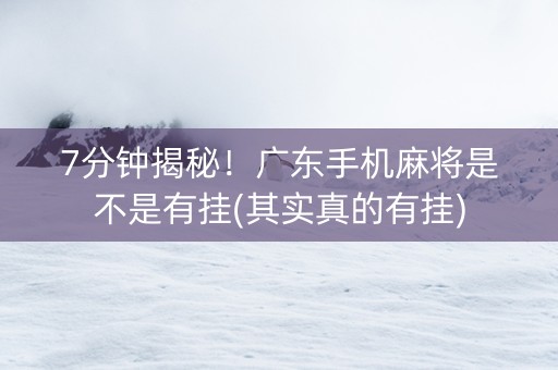 7分钟揭秘！广东手机麻将是不是有挂(其实真的有挂)