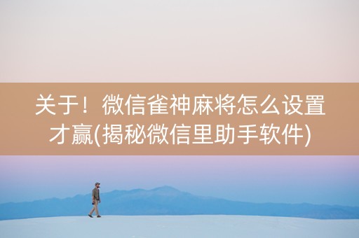 关于！微信雀神麻将怎么设置才赢(揭秘微信里助手软件)