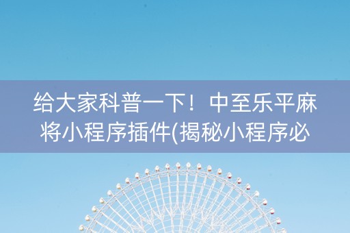 给大家科普一下！中至乐平麻将小程序插件(揭秘小程序必备神器)