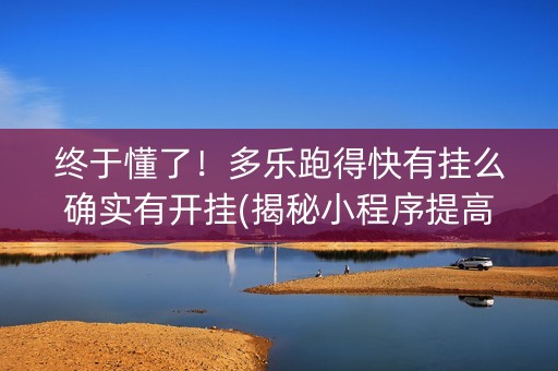 终于懂了！多乐跑得快有挂么确实有开挂(揭秘小程序提高胜率)
