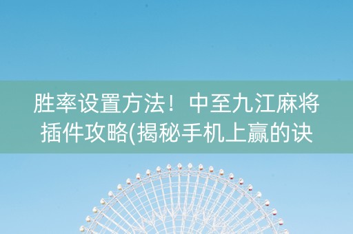 胜率设置方法！中至九江麻将插件攻略(揭秘手机上赢的诀窍)