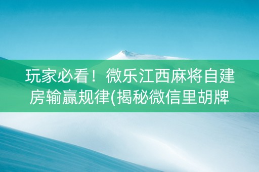 玩家必看！微乐江西麻将自建房输赢规律(揭秘微信里胡牌神器)